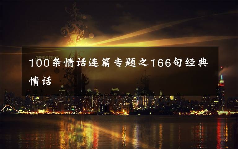 100条情话连篇专题之166句经典情话