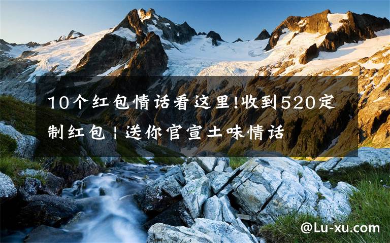 10个红包情话看这里!收到520定制红包 | 送你官宣土味情话