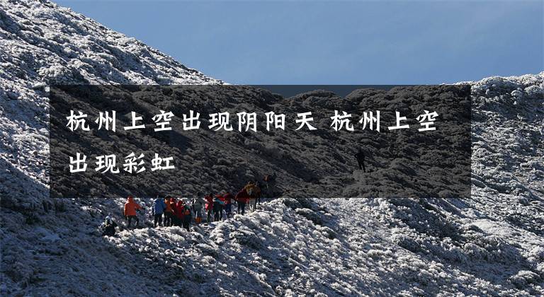 杭州上空出现阴阳天 杭州上空出现彩虹