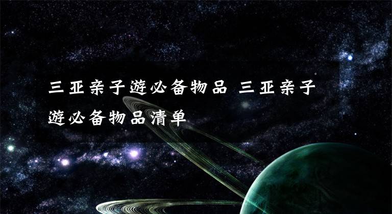 三亚亲子游必备物品 三亚亲子游必备物品清单