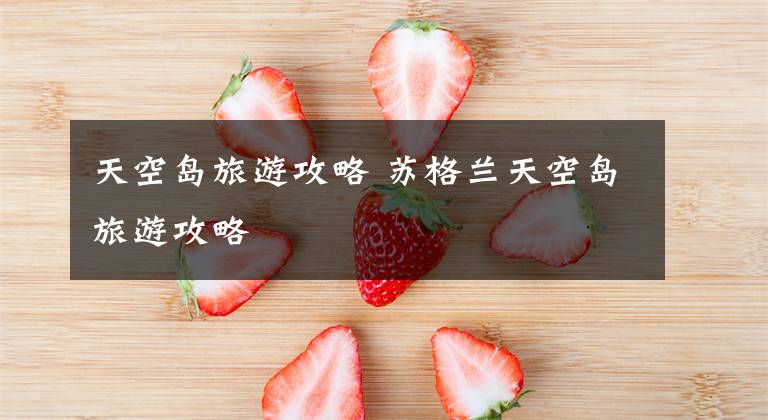 天空岛旅游攻略 苏格兰天空岛旅游攻略