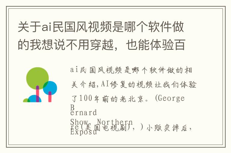 关于ai民国风视频是哪个软件做的我想说不用穿越，也能体验百年前的老北京，这个AI修复视频火爆全网