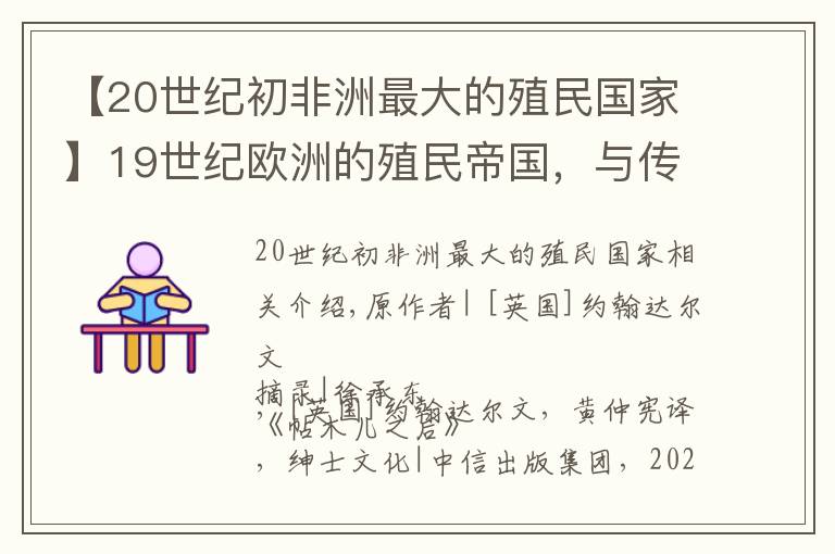 【20世纪初非洲最大的殖民国家】19世纪欧洲的殖民帝国，与传统的帝国有什么不一样？