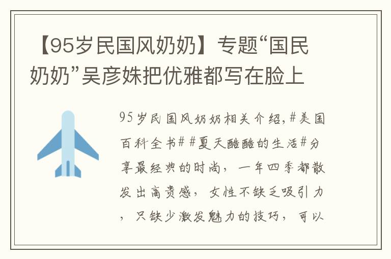 【95岁民国风奶奶】专题“国民奶奶”吴彦姝把优雅都写在脸上，80多把旗袍穿出国粹的效果