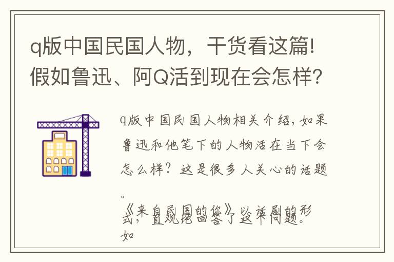 q版中国民国人物，干货看这篇!假如鲁迅、阿Q活到现在会怎样？话剧《来自民国的你》告诉你