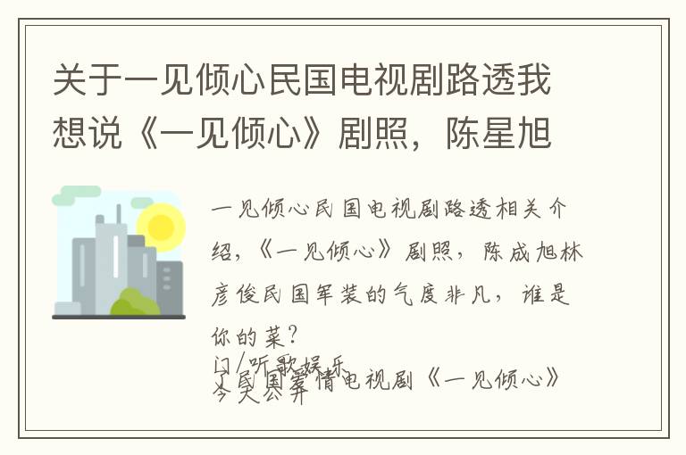 关于一见倾心民国电视剧路透我想说《一见倾心》剧照，陈星旭林彦俊民国军装气度不凡，谁是你的菜？