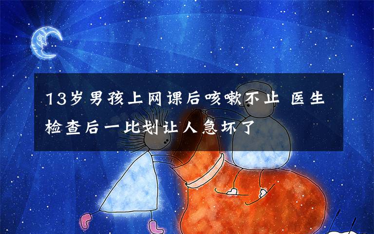 13岁男孩上网课后咳嗽不止 医生检查后一比划让人急坏了