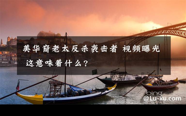 美华裔老太反杀袭击者 视频曝光 这意味着什么?
