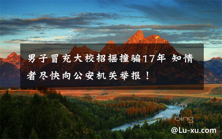 男子冒充大校招摇撞骗17年 知情者尽快向公安机关举报！