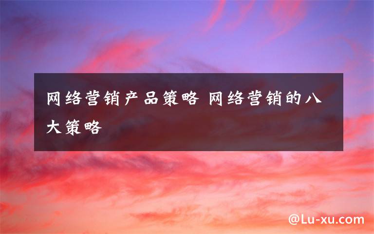 网络营销产品策略 网络营销的八大策略
