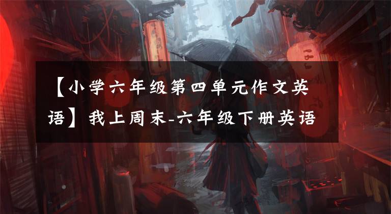 【小学六年级第四单元作文英语】我上周末-六年级下册英语Unit2期末手写作文