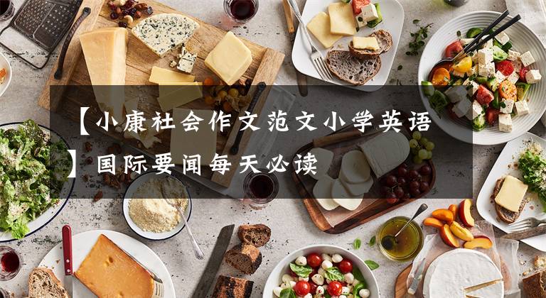 【小康社会作文范文小学英语】国际要闻每天必读