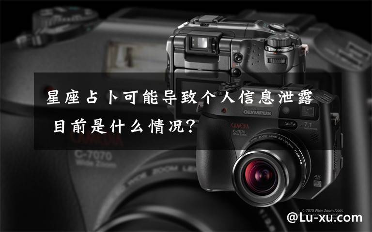 星座占卜可能导致个人信息泄露 目前是什么情况？