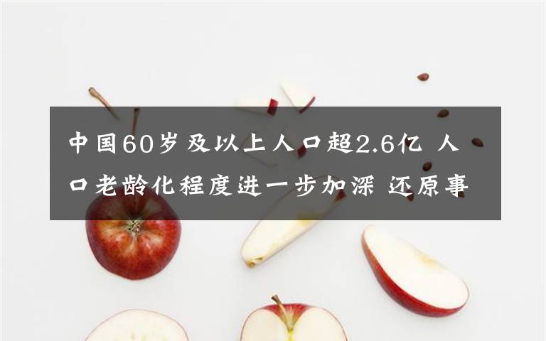 中国60岁及以上人口超2.6亿 人口老龄化程度进一步加深 还原事发经过及背后原因！