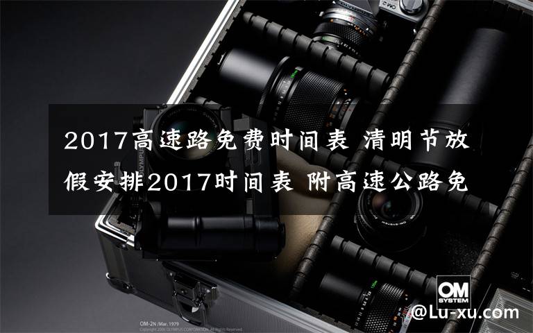 2017高速路免费时间表 清明节放假安排2017时间表 附高速公路免费通行时间