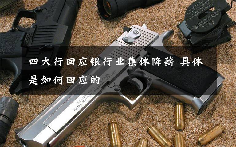 四大行回应银行业集体降薪 具体是如何回应的