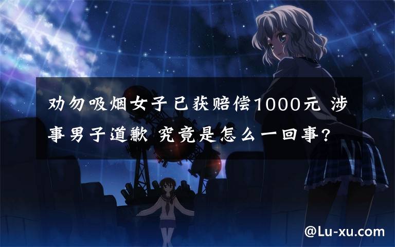劝勿吸烟女子已获赔偿1000元 涉事男子道歉 究竟是怎么一回事?