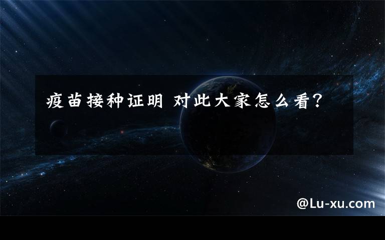 疫苗接种证明 对此大家怎么看？