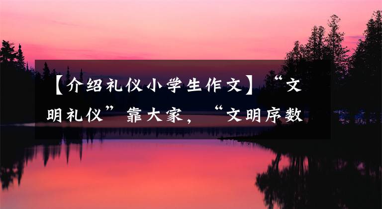 【介绍礼仪小学生作文】“文明礼仪”靠大家，“文明序数人”从小抓起！