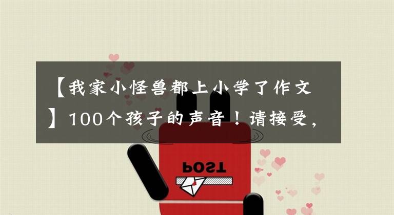 【我家小怪兽都上小学了作文】100个孩子的声音！请接受，这特别的爱.
