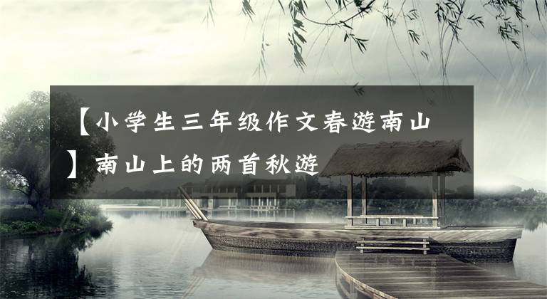 【小学生三年级作文春游南山】南山上的两首秋游