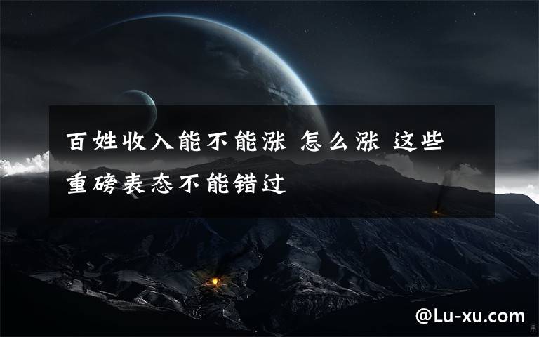 百姓收入能不能涨 怎么涨 这些重磅表态不能错过