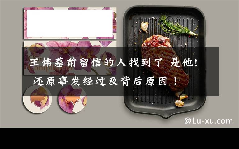 王伟墓前留信的人找到了 是他! 还原事发经过及背后原因！