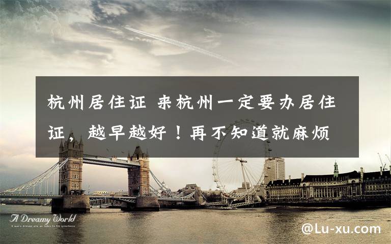 杭州居住证 来杭州一定要办居住证，越早越好！再不知道就麻烦大了...