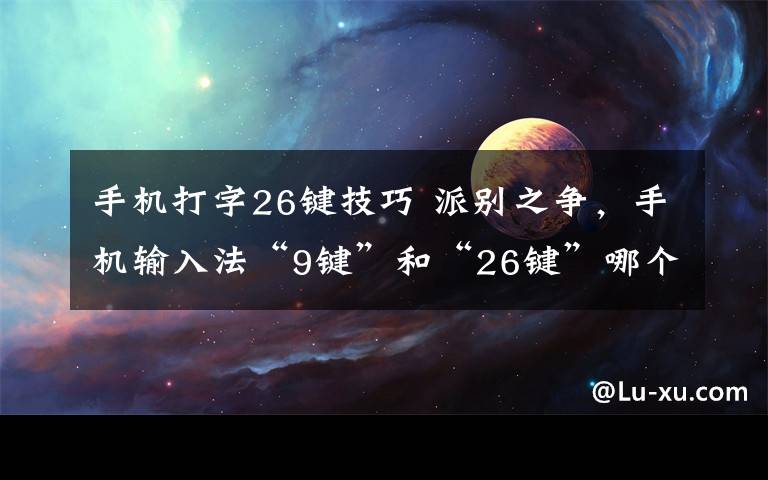 手机打字26键技巧 派别之争，手机输入法“9键”和“26键”哪个打字更快？更科学？