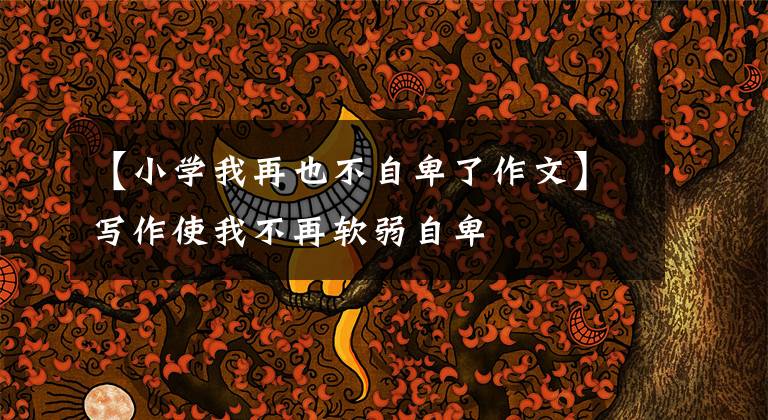 【小学我再也不自卑了作文】写作使我不再软弱自卑