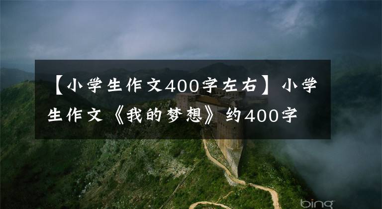 【小学生作文400字左右】小学生作文《我的梦想》约400字