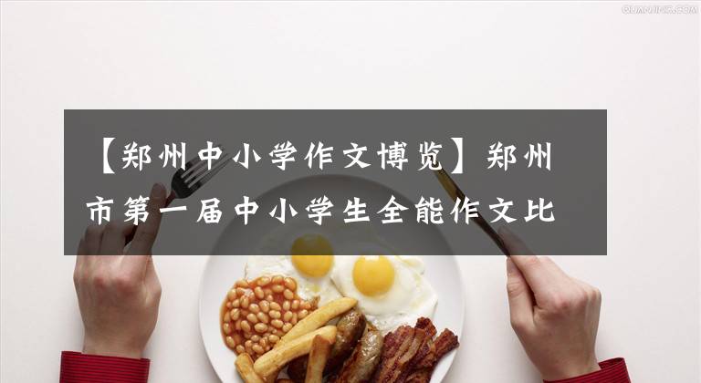 【郑州中小学作文博览】郑州市第一届中小学生全能作文比赛圆满结束