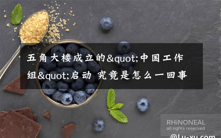 五角大楼成立的"中国工作组"启动 究竟是怎么一回事 这是做什么的