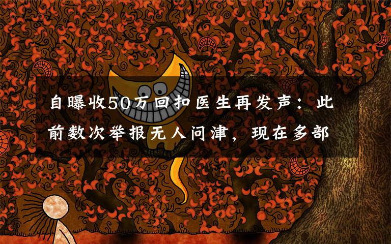 自曝收50万回扣医生再发声：此前数次举报无人问津，现在多部门介入调查 事情的详情始末是怎么样了！