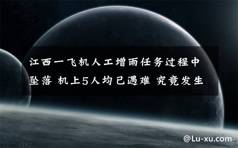 江西一飞机人工增雨任务过程中坠落 机上5人均已遇难 究竟发生了什么?