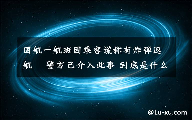 国航一航班因乘客谎称有炸弹返航  警方已介入此事 到底是什么状况？