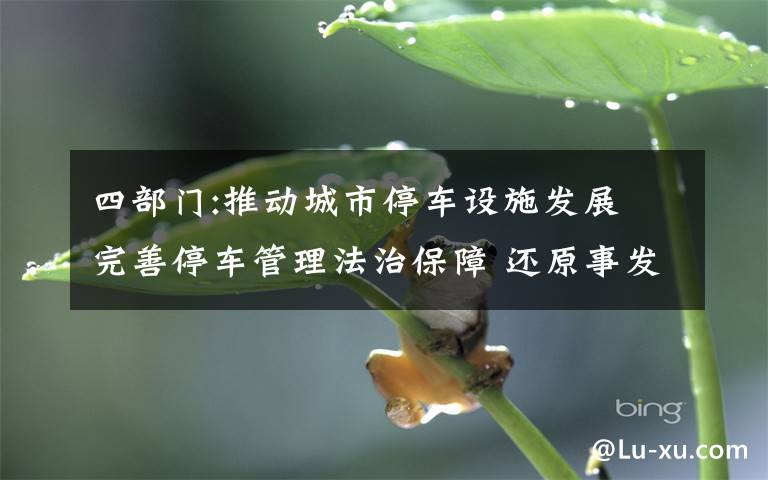 四部门:推动城市停车设施发展 完善停车管理法治保障 还原事发经过及背后真相！