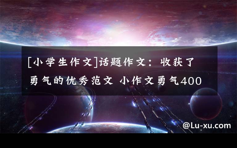 [小学生作文]话题作文：收获了勇气的优秀范文 小作文勇气400字