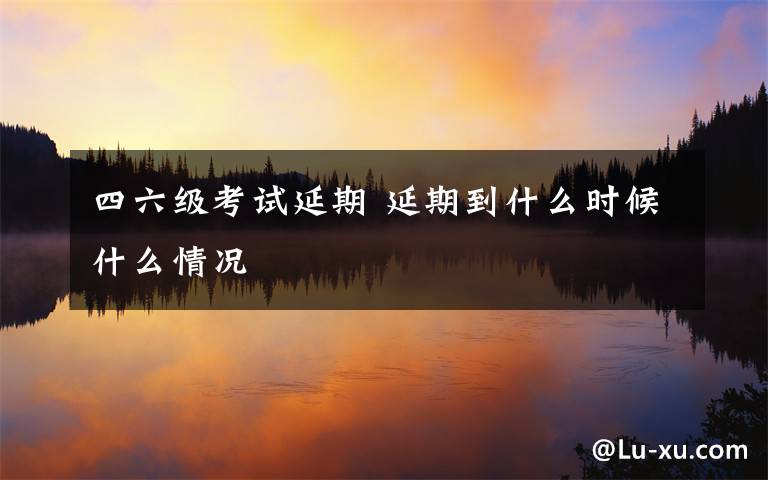 四六级考试延期 延期到什么时候什么情况