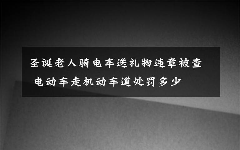 圣诞老人骑电车送礼物违章被查 电动车走机动车道处罚多少