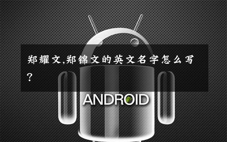 郑耀文,郑锦文的英文名字怎么写？