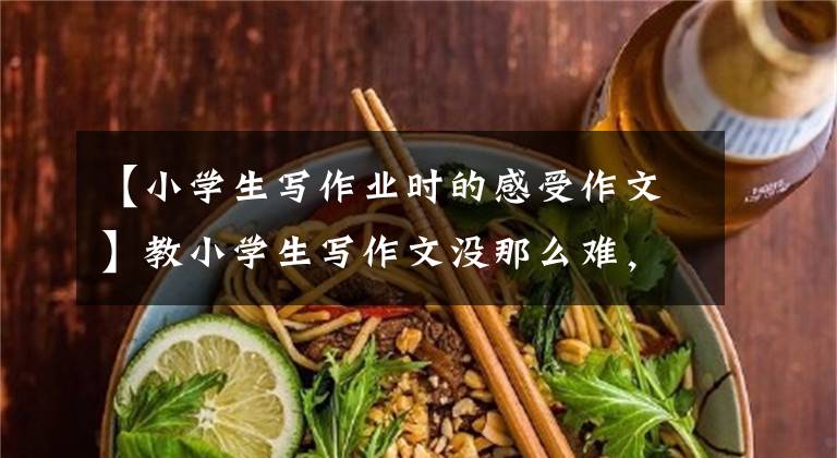 【小学生写作业时的感受作文】教小学生写作文没那么难，真的成了笑柄。