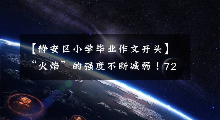 【静安区小学毕业作文开头】“火焰”的强度不断减弱！72小时后探索静安的“大脑”