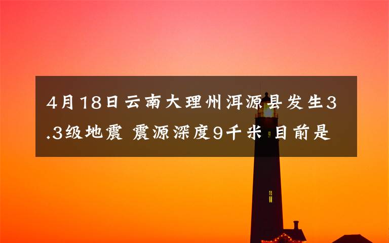 4月18日云南大理州洱源县发生3.3级地震 震源深度9千米 目前是什么情况？