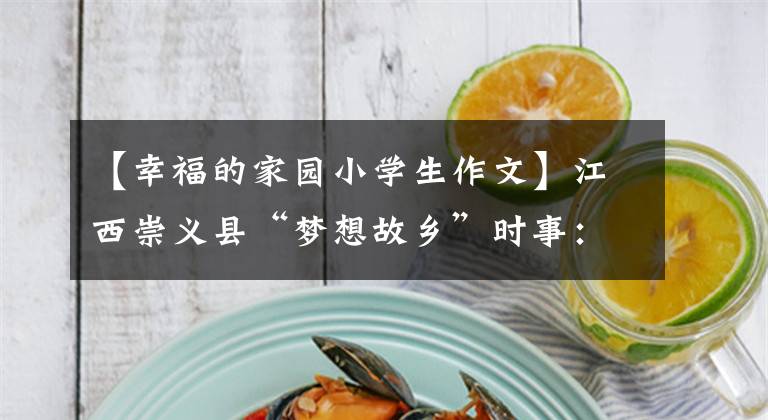 【幸福的家园小学生作文】江西崇义县“梦想故乡”时事：移民定居点如何实现“稳定生活”？