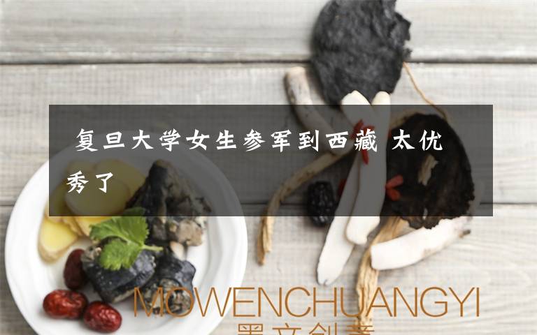  复旦大学女生参军到西藏 太优秀了