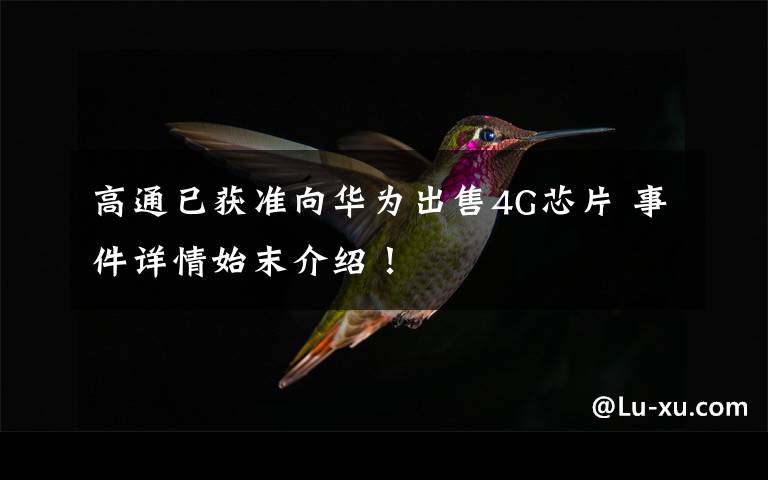 高通已获准向华为出售4G芯片 事件详情始末介绍！
