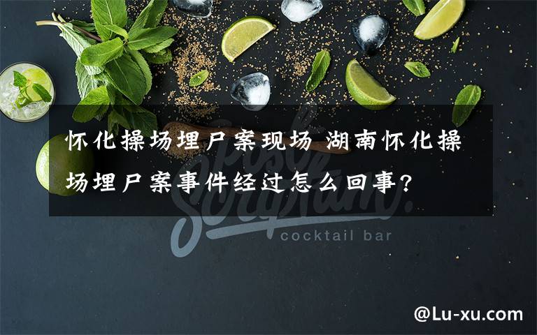 怀化操场埋尸案现场 湖南怀化操场埋尸案事件经过怎么回事?