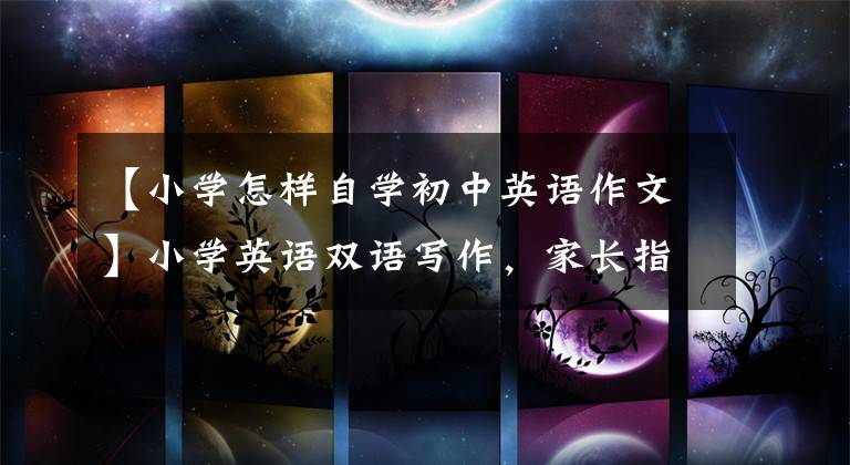 【小学怎样自学初中英语作文】小学英语双语写作，家长指导英语写作练习，《我的英语水平 2》