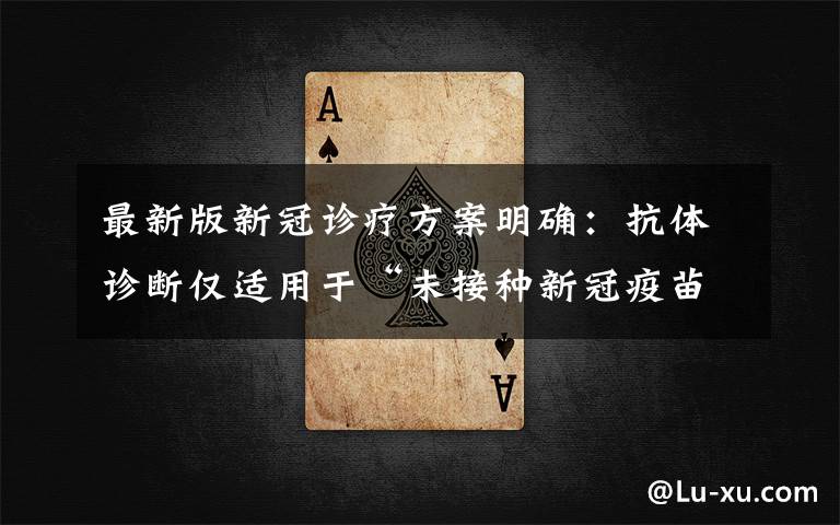 最新版新冠诊疗方案明确：抗体诊断仅适用于“未接种新冠疫苗者” 究竟发生了什么?